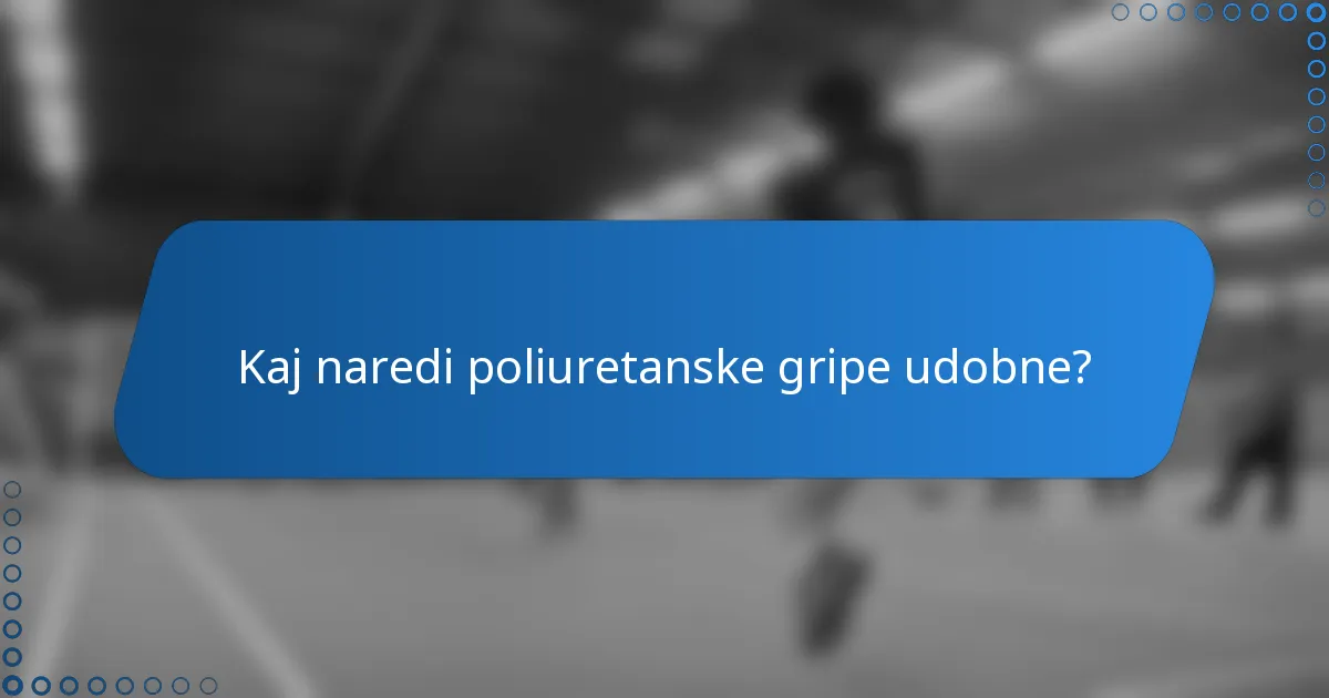 Kaj naredi poliuretanske gripe udobne?