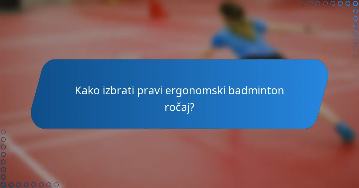 Kako izbrati pravi ergonomski badminton ročaj?