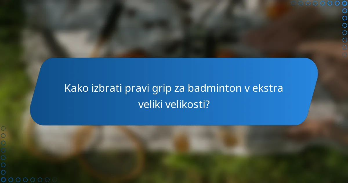 Kako izbrati pravi grip za badminton v ekstra veliki velikosti?