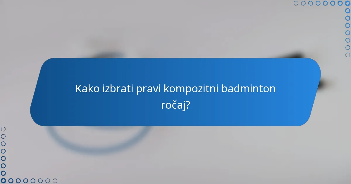 Kako izbrati pravi kompozitni badminton ročaj?