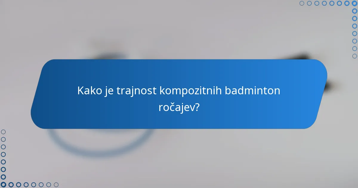 Kako je trajnost kompozitnih badminton ročajev?