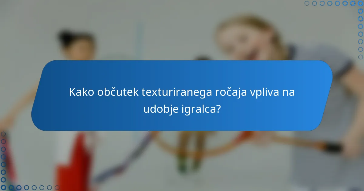 Kako občutek texturiranega ročaja vpliva na udobje igralca?