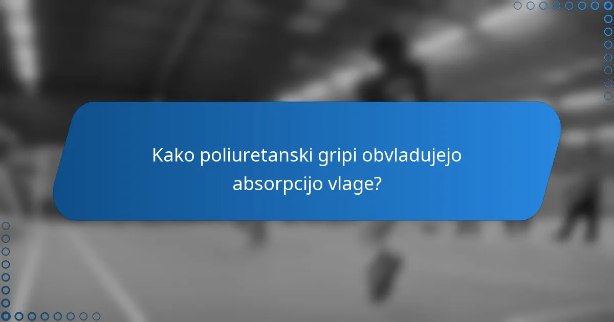 Kako poliuretanski gripi obvladujejo absorpcijo vlage?