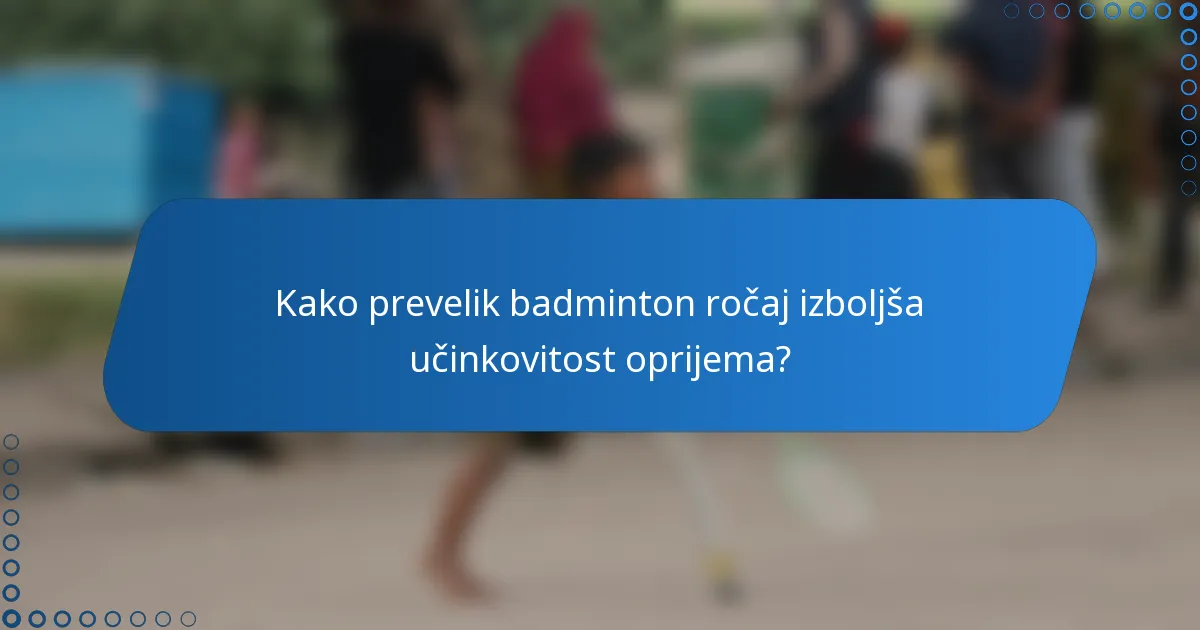 Kako prevelik badminton ročaj izboljša učinkovitost oprijema?