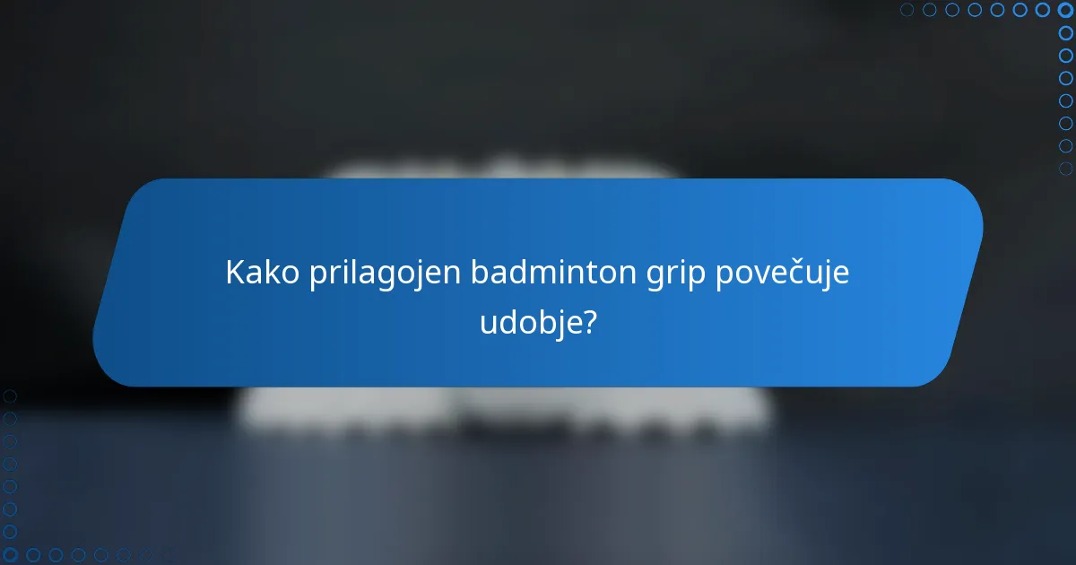 Kako prilagojen badminton grip povečuje udobje?