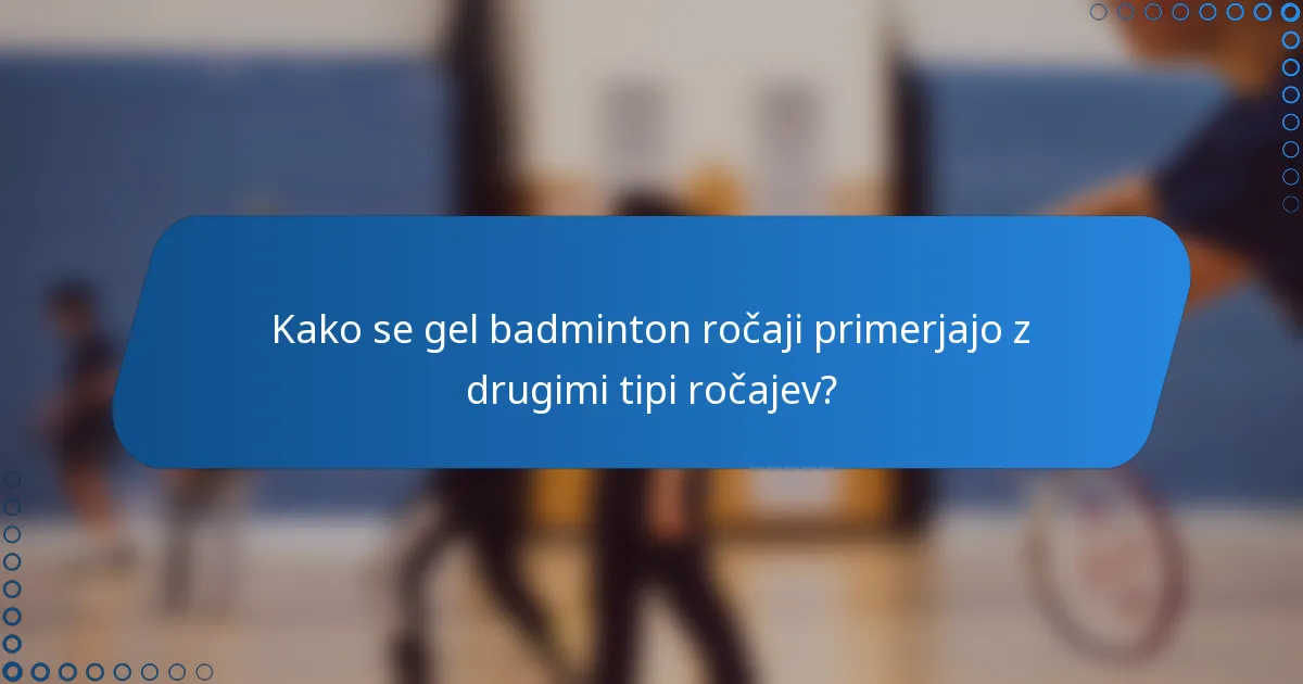 Kako se gel badminton ročaji primerjajo z drugimi tipi ročajev?