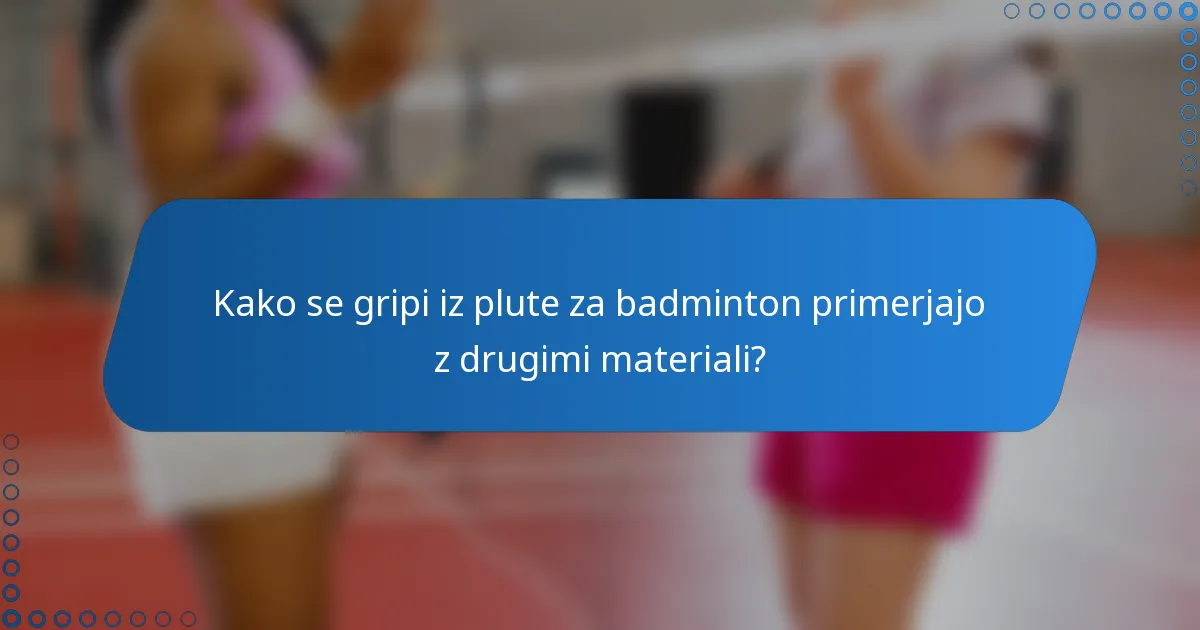 Kako se gripi iz plute za badminton primerjajo z drugimi materiali?