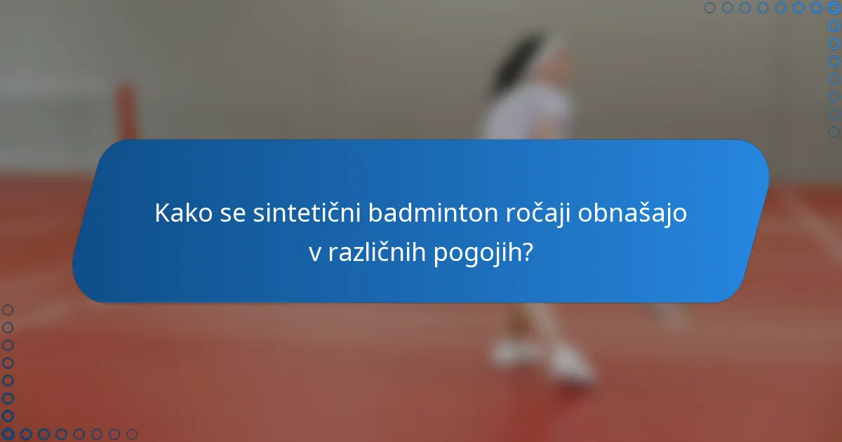 Kako se sintetični badminton ročaji obnašajo v različnih pogojih?