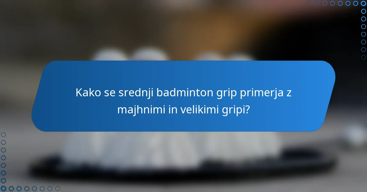 Kako se srednji badminton grip primerja z majhnimi in velikimi gripi?