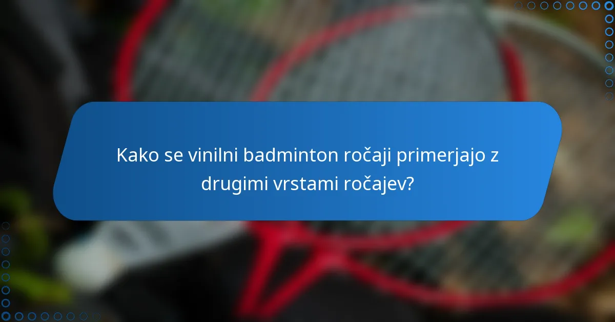 Kako se vinilni badminton ročaji primerjajo z drugimi vrstami ročajev?
