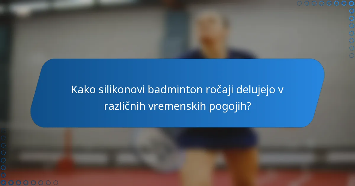 Kako silikonovi badminton ročaji delujejo v različnih vremenskih pogojih?