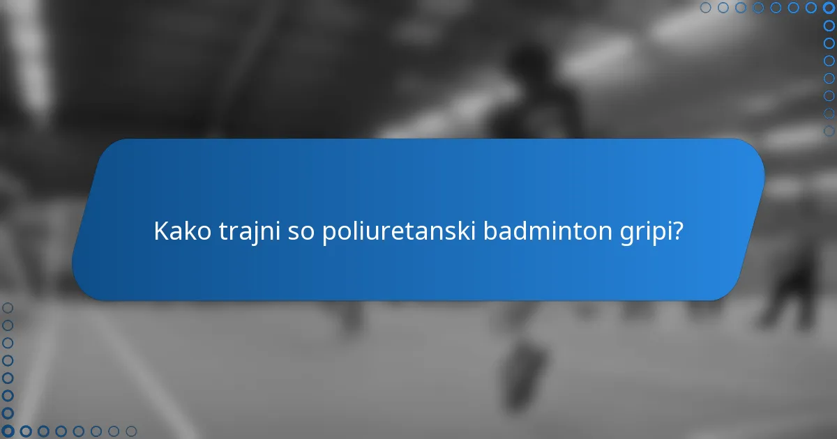 Kako trajni so poliuretanski badminton gripi?