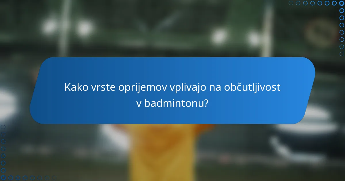 Kako vrste oprijemov vplivajo na občutljivost v badmintonu?