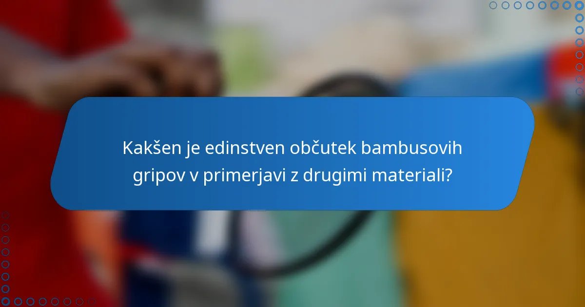 Kakšen je edinstven občutek bambusovih gripov v primerjavi z drugimi materiali?