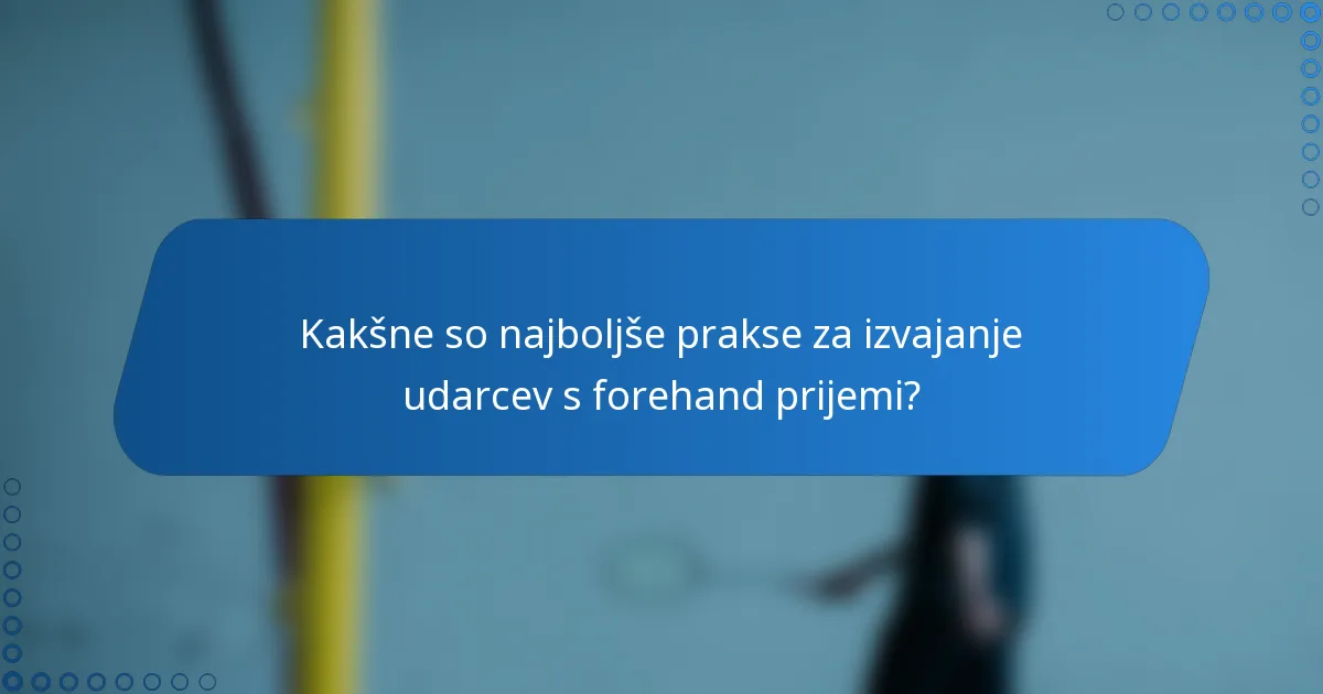Kakšne so najboljše prakse za izvajanje udarcev s forehand prijemi?