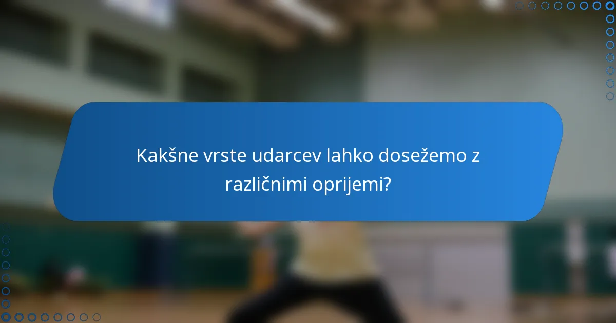 Kakšne vrste udarcev lahko dosežemo z različnimi oprijemi?