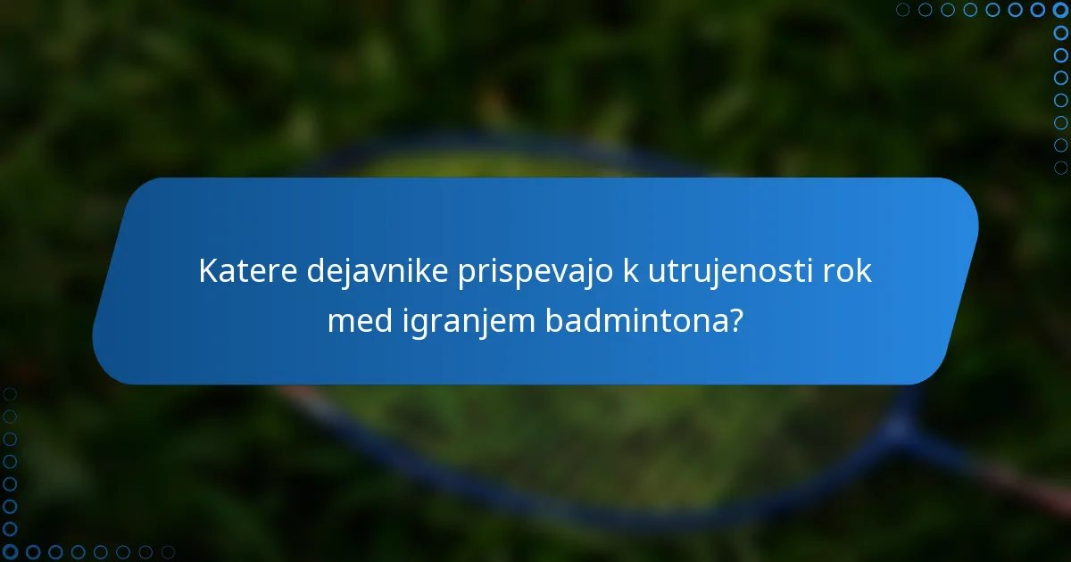 Katere dejavnike prispevajo k utrujenosti rok med igranjem badmintona?