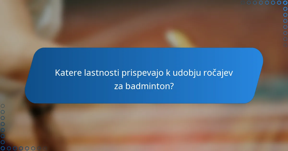 Katere lastnosti prispevajo k udobju ročajev za badminton?