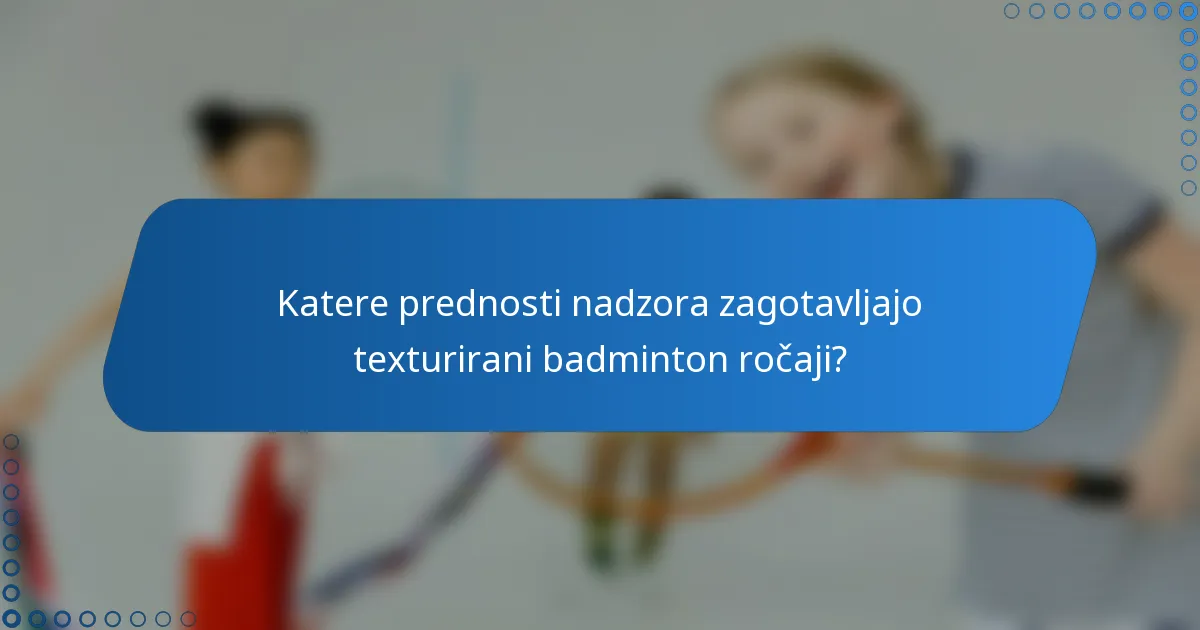 Katere prednosti nadzora zagotavljajo texturirani badminton ročaji?