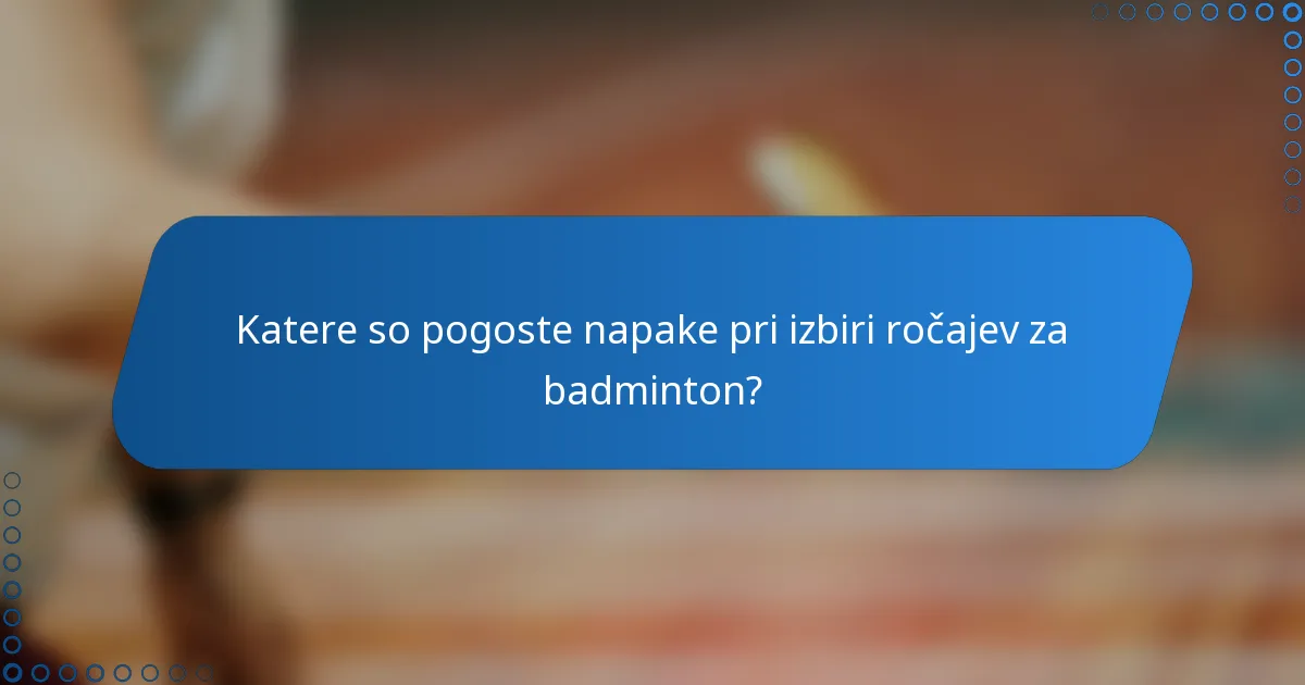 Katere so pogoste napake pri izbiri ročajev za badminton?