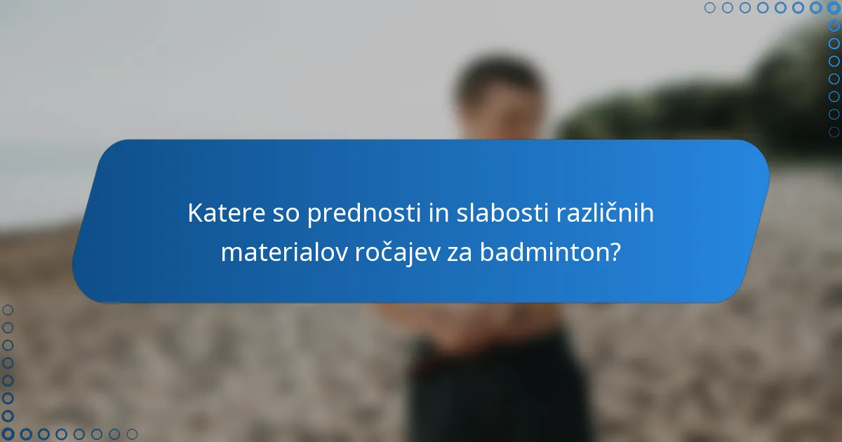 Katere so prednosti in slabosti različnih materialov ročajev za badminton?