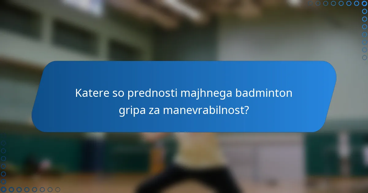Katere so prednosti majhnega badminton gripa za manevrabilnost?