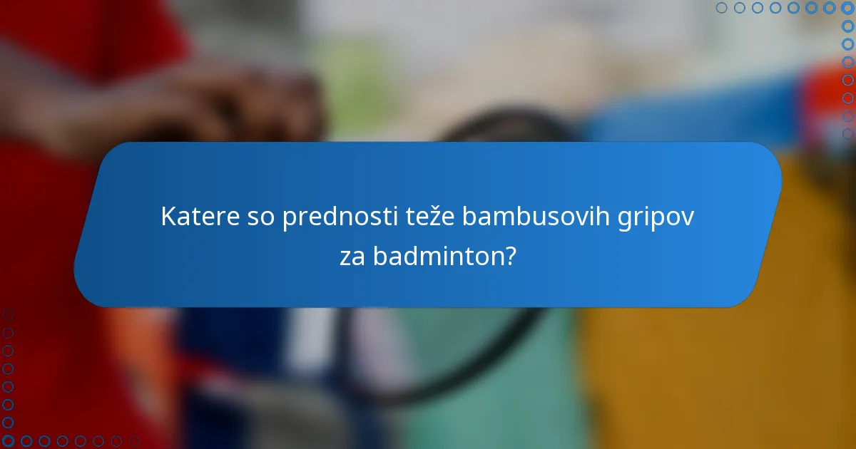 Katere so prednosti teže bambusovih gripov za badminton?