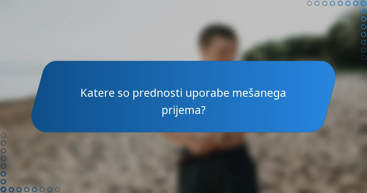 Katere so prednosti uporabe mešanega prijema?