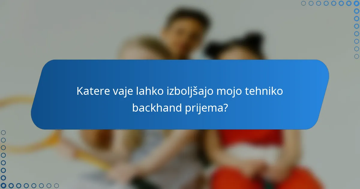 Katere vaje lahko izboljšajo mojo tehniko backhand prijema?