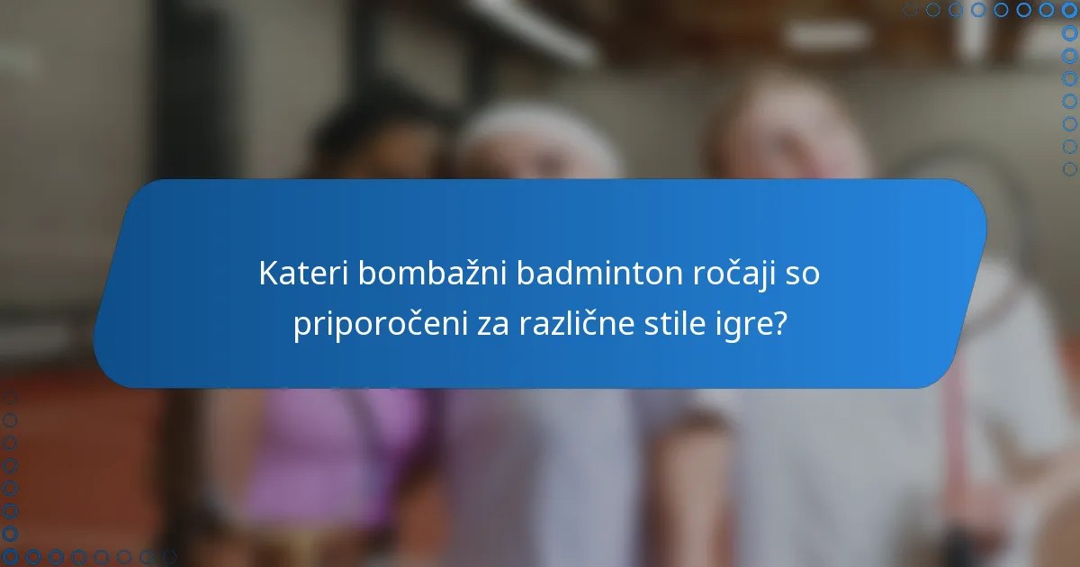 Kateri bombažni badminton ročaji so priporočeni za različne stile igre?