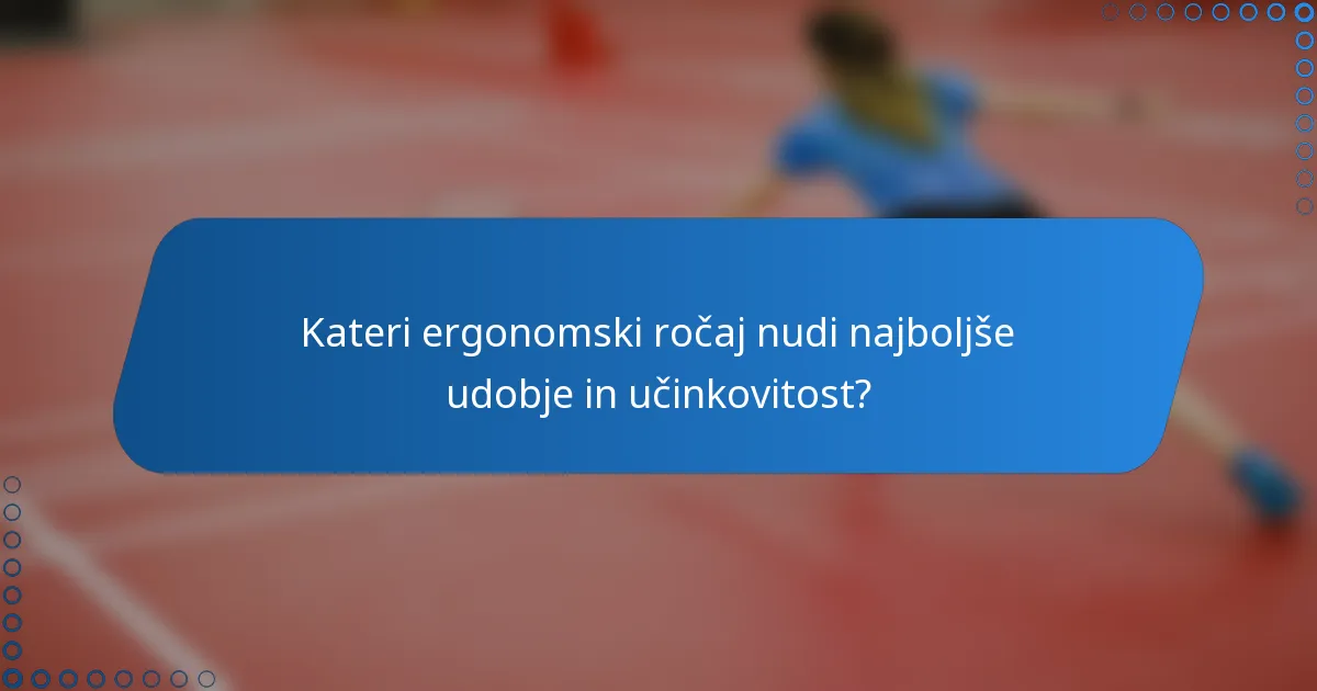 Kateri ergonomski ročaj nudi najboljše udobje in učinkovitost?