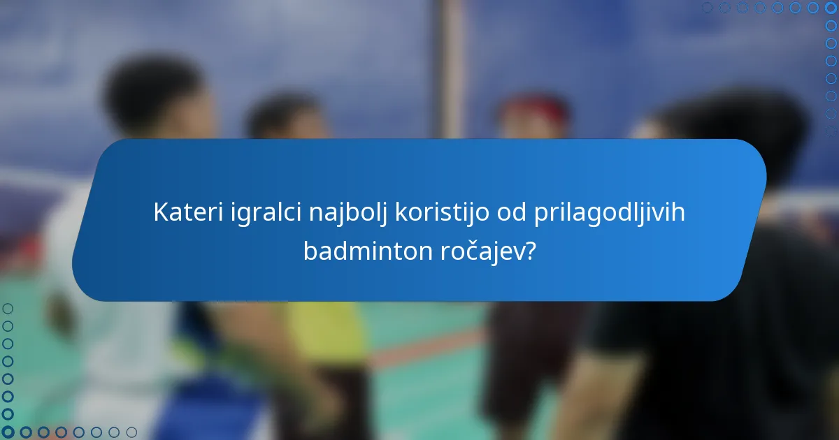 Kateri igralci najbolj koristijo od prilagodljivih badminton ročajev?