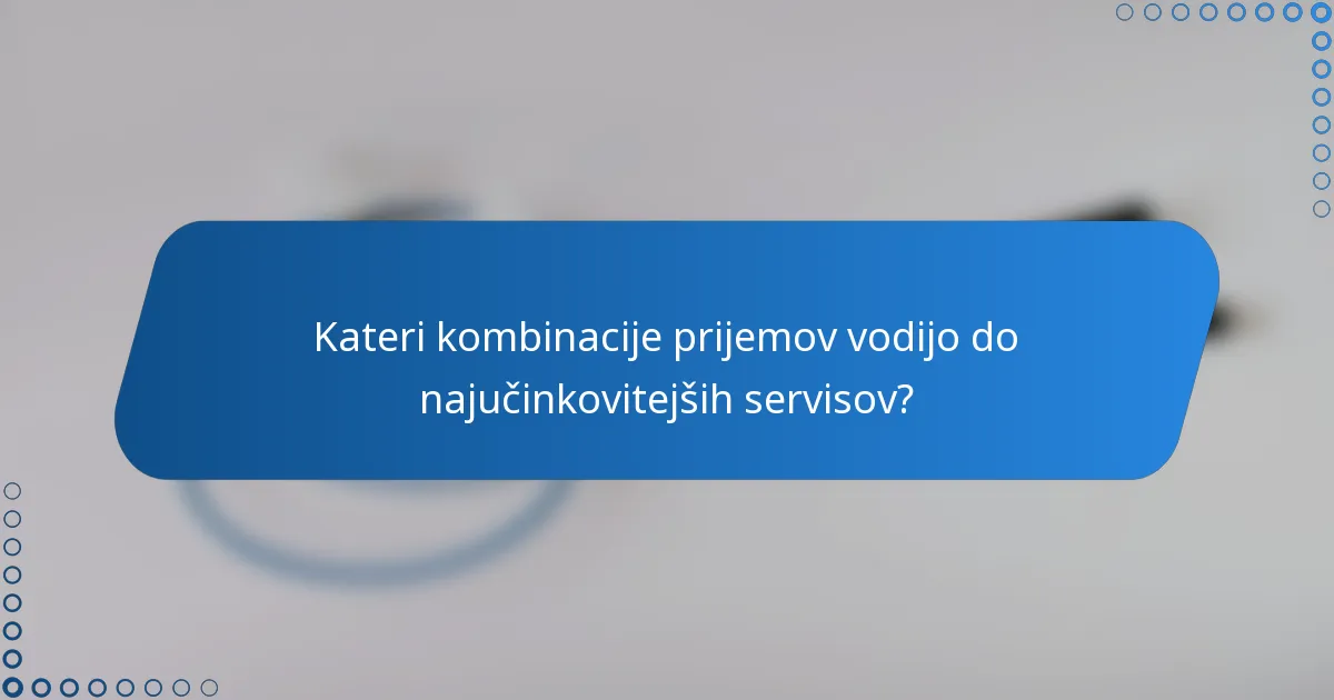 Kateri kombinacije prijemov vodijo do najučinkovitejših servisov?