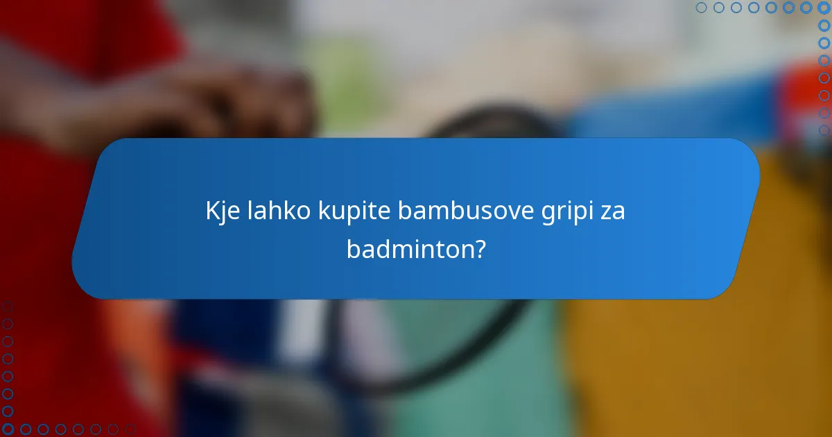 Kje lahko kupite bambusove gripi za badminton?