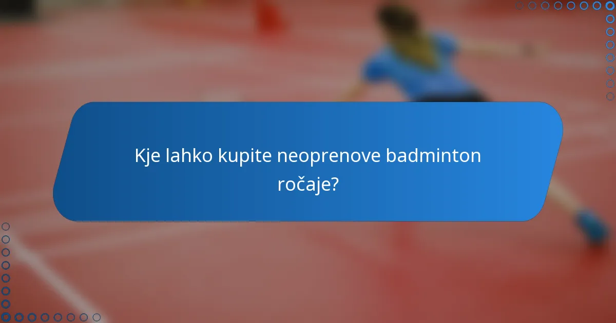 Kje lahko kupite neoprenove badminton ročaje?