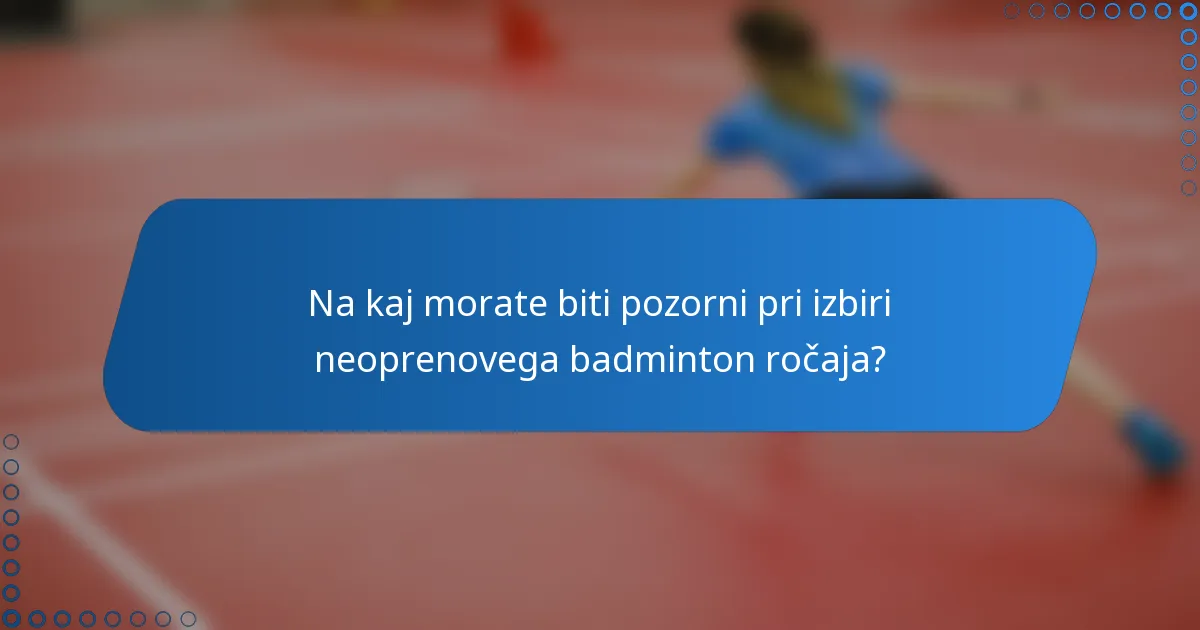 Na kaj morate biti pozorni pri izbiri neoprenovega badminton ročaja?