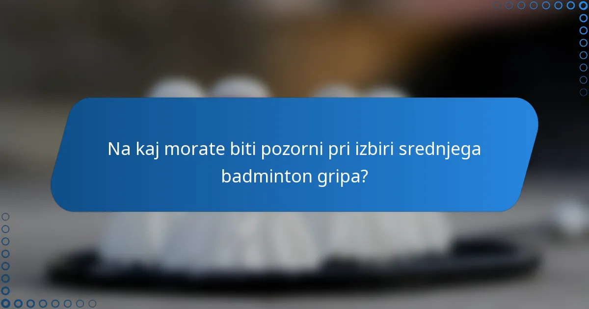 Na kaj morate biti pozorni pri izbiri srednjega badminton gripa?