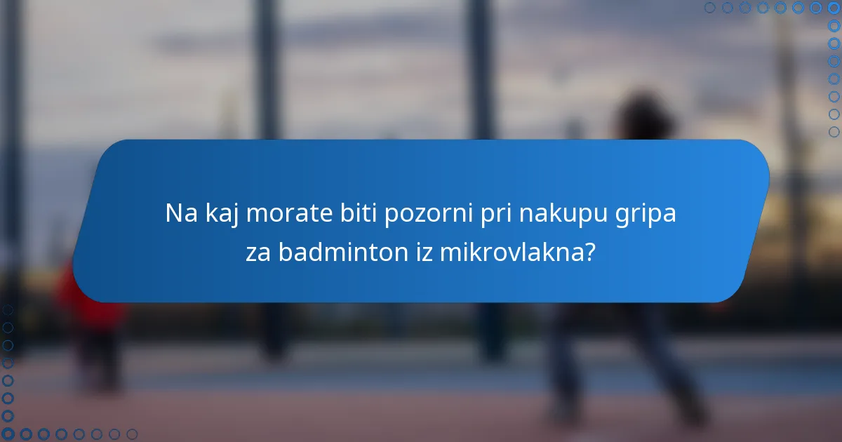 Na kaj morate biti pozorni pri nakupu gripa za badminton iz mikrovlakna?