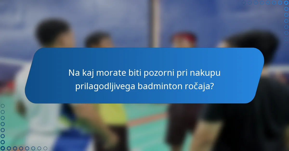 Na kaj morate biti pozorni pri nakupu prilagodljivega badminton ročaja?
